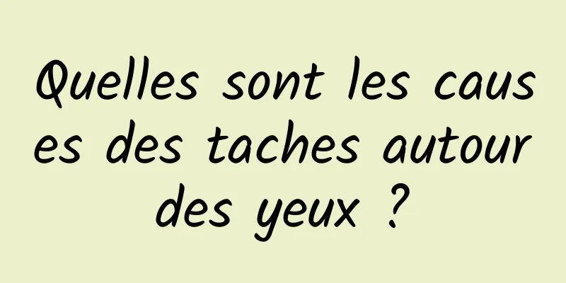 Quelles sont les causes des taches autour des yeux ? 