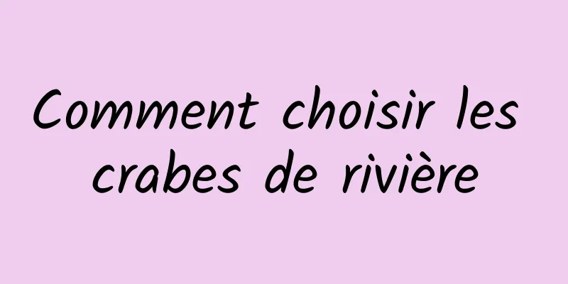 Comment choisir les crabes de rivière