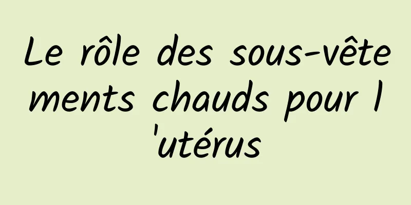 Le rôle des sous-vêtements chauds pour l'utérus