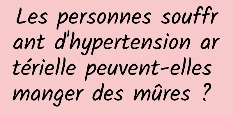 Les personnes souffrant d'hypertension artérielle peuvent-elles manger des mûres ? 