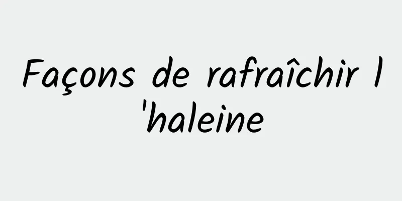 Façons de rafraîchir l'haleine