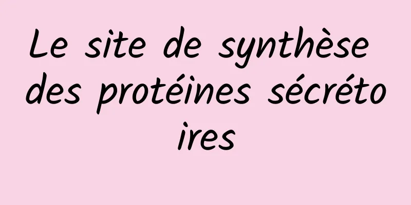 Le site de synthèse des protéines sécrétoires