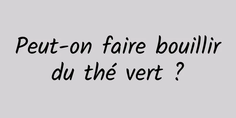 Peut-on faire bouillir du thé vert ? 