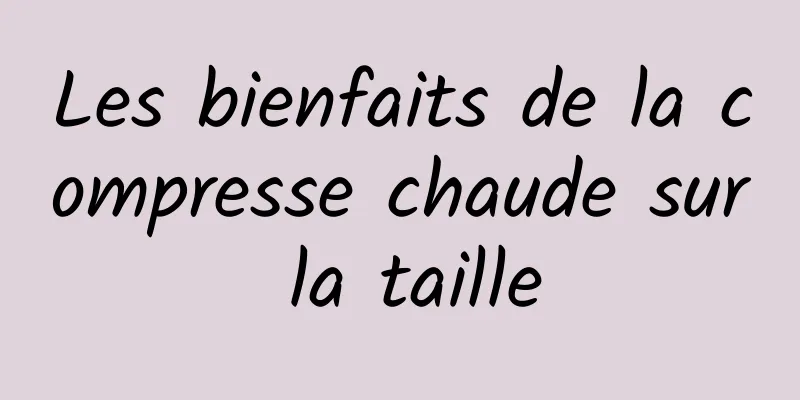 Les bienfaits de la compresse chaude sur la taille