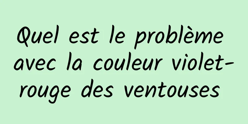 Quel est le problème avec la couleur violet-rouge des ventouses 