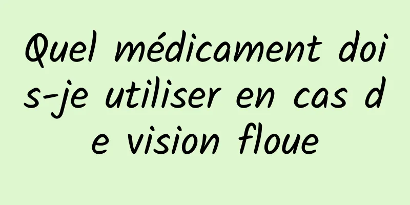 Quel médicament dois-je utiliser en cas de vision floue