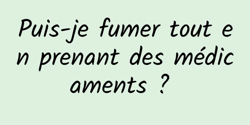 Puis-je fumer tout en prenant des médicaments ? 