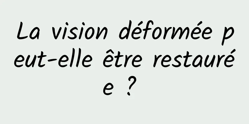 La vision déformée peut-elle être restaurée ? 