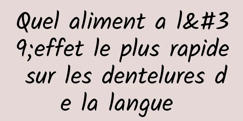 Quel aliment a l'effet le plus rapide sur les dentelures de la langue 