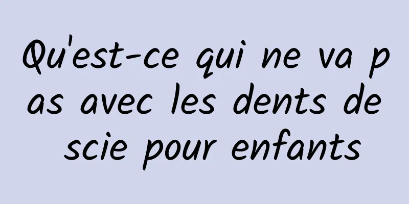 Qu'est-ce qui ne va pas avec les dents de scie pour enfants