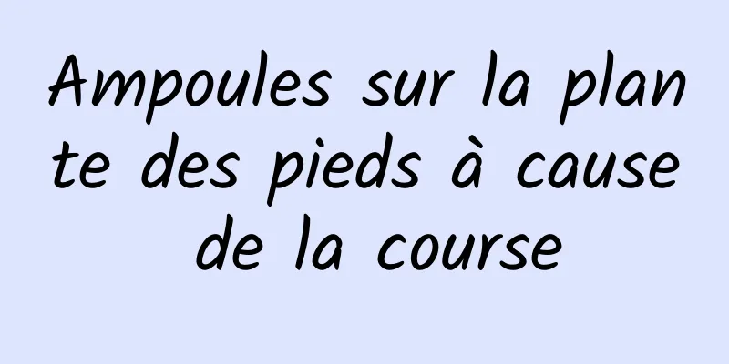 Ampoules sur la plante des pieds à cause de la course