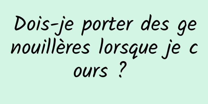 Dois-je porter des genouillères lorsque je cours ? 