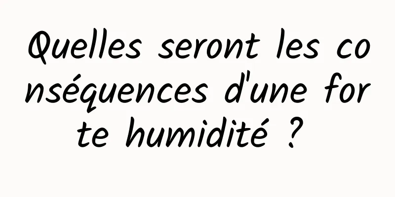 Quelles seront les conséquences d'une forte humidité ? 