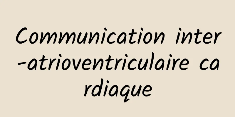 Communication inter-atrioventriculaire cardiaque