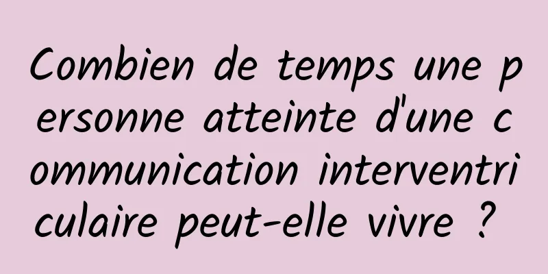 Combien de temps une personne atteinte d'une communication interventriculaire peut-elle vivre ? 