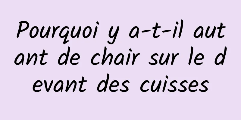 Pourquoi y a-t-il autant de chair sur le devant des cuisses