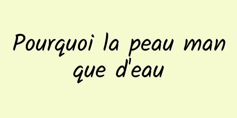 Pourquoi la peau manque d'eau