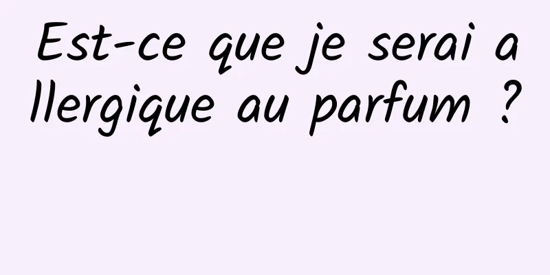 Est-ce que je serai allergique au parfum ? 