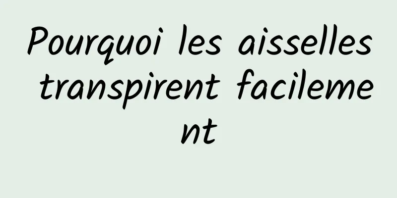 Pourquoi les aisselles transpirent facilement