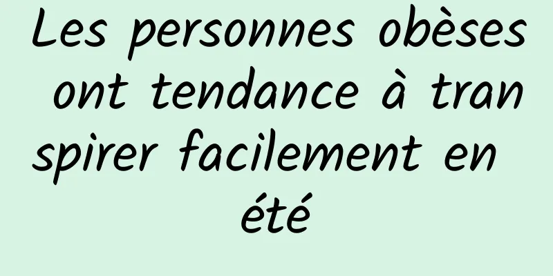 Les personnes obèses ont tendance à transpirer facilement en été