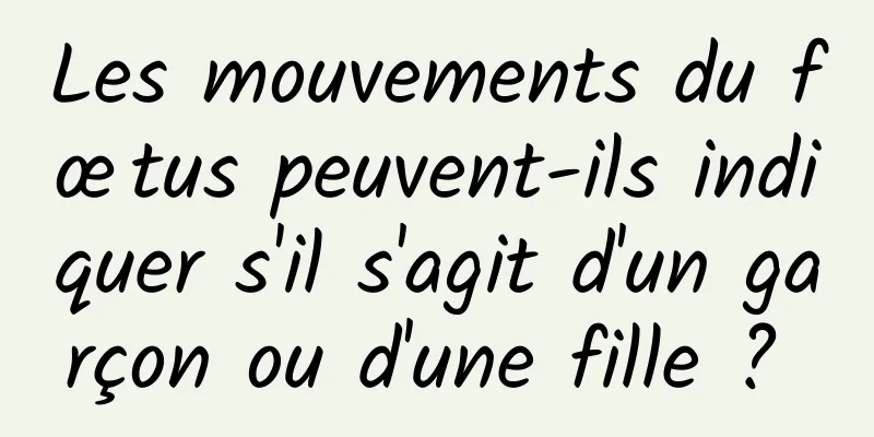 Les mouvements du fœtus peuvent-ils indiquer s'il s'agit d'un garçon ou d'une fille ? 