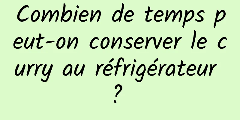 Combien de temps peut-on conserver le curry au réfrigérateur ? 