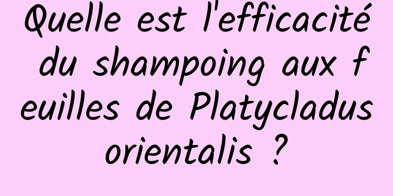 Quelle est l'efficacité du shampoing aux feuilles de Platycladus orientalis ? 