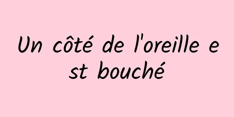 Un côté de l'oreille est bouché