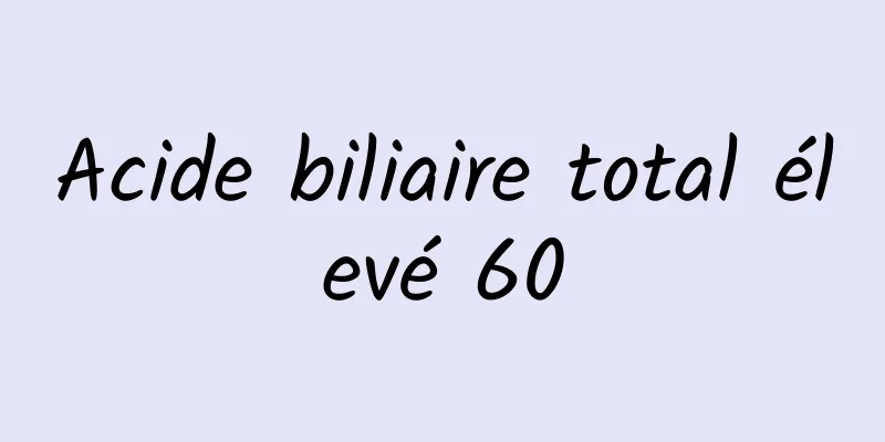 Acide biliaire total élevé 60