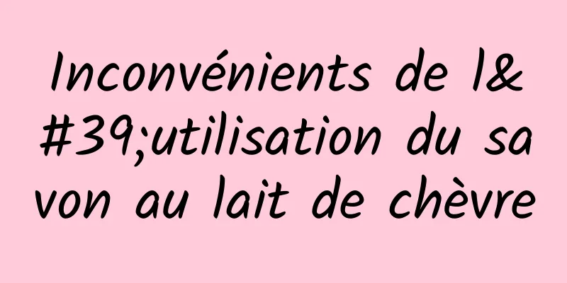 Inconvénients de l'utilisation du savon au lait de chèvre