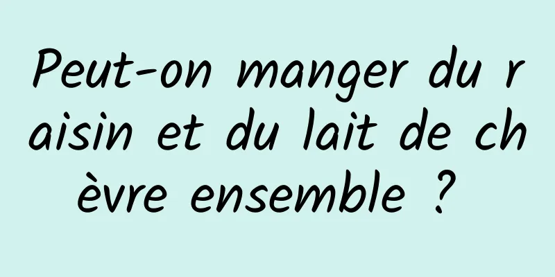 Peut-on manger du raisin et du lait de chèvre ensemble ? 