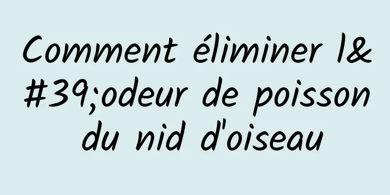 Comment éliminer l'odeur de poisson du nid d'oiseau