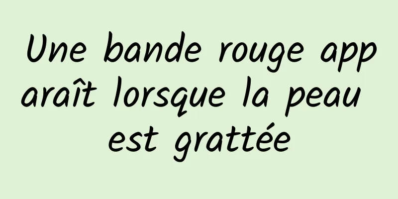 Une bande rouge apparaît lorsque la peau est grattée