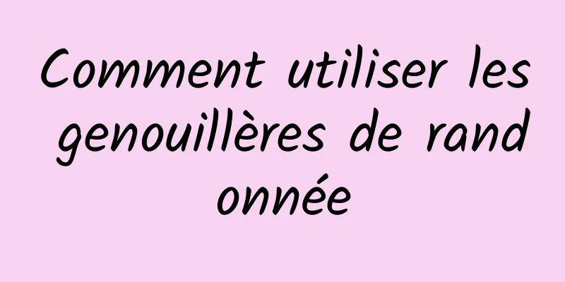 Comment utiliser les genouillères de randonnée