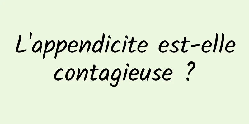 L'appendicite est-elle contagieuse ? 