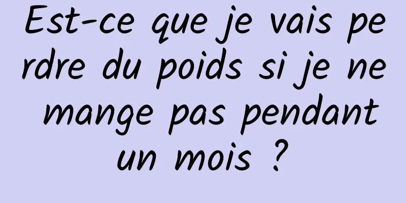 Est-ce que je vais perdre du poids si je ne mange pas pendant un mois ? 