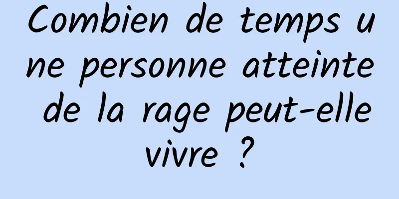 Combien de temps une personne atteinte de la rage peut-elle vivre ? 