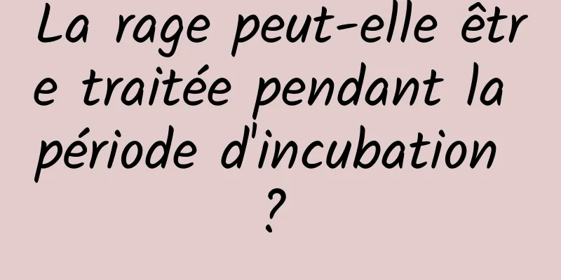 La rage peut-elle être traitée pendant la période d'incubation ? 