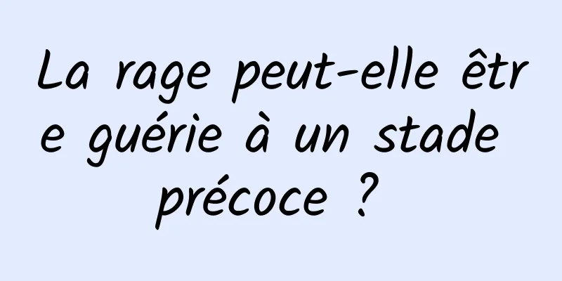 La rage peut-elle être guérie à un stade précoce ? 