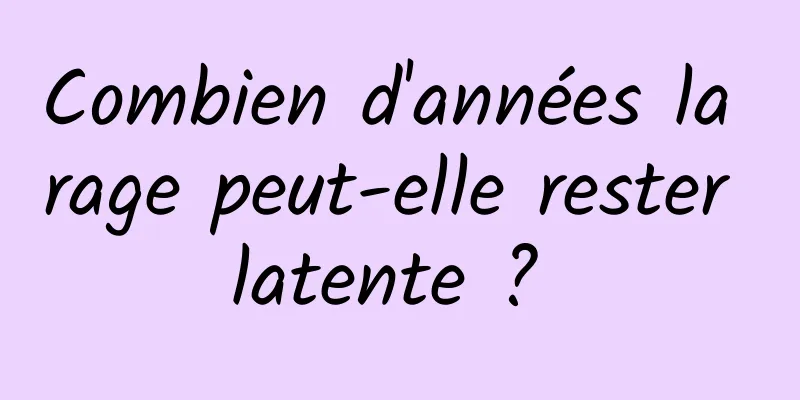 Combien d'années la rage peut-elle rester latente ? 