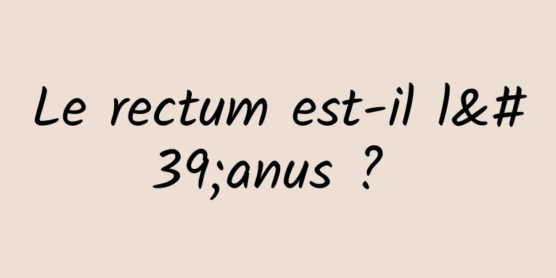 Le rectum est-il l'anus ? 