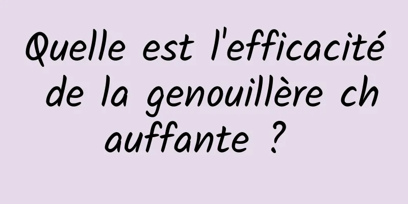 Quelle est l'efficacité de la genouillère chauffante ? 