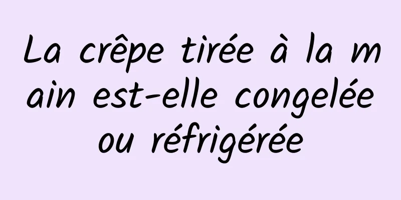 La crêpe tirée à la main est-elle congelée ou réfrigérée 