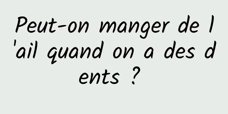 Peut-on manger de l'ail quand on a des dents ? 