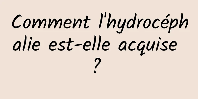 Comment l'hydrocéphalie est-elle acquise ? 