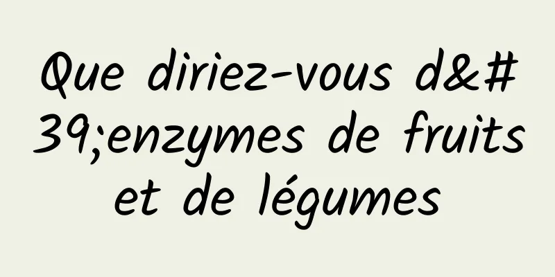 Que diriez-vous d'enzymes de fruits et de légumes 