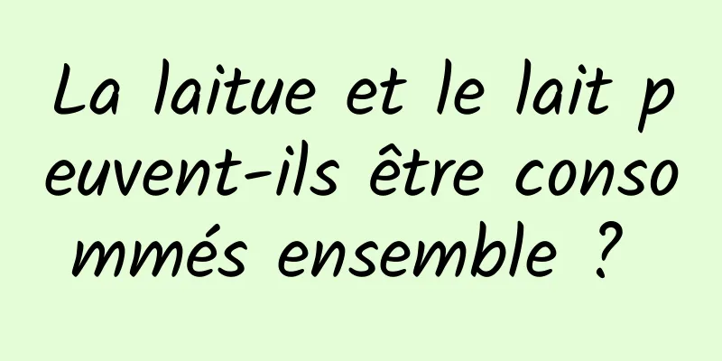 La laitue et le lait peuvent-ils être consommés ensemble ? 