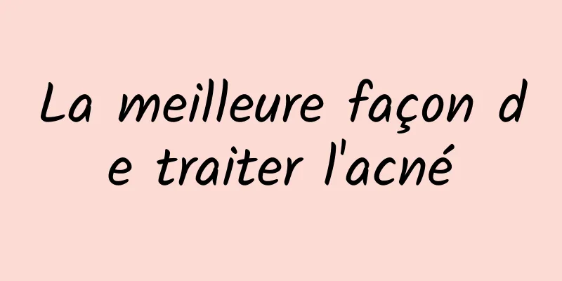 La meilleure façon de traiter l'acné