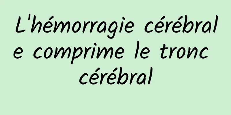 L'hémorragie cérébrale comprime le tronc cérébral