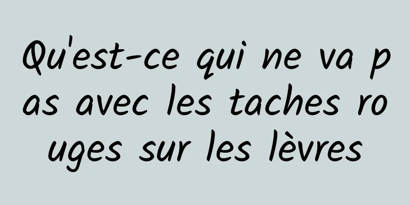 Qu'est-ce qui ne va pas avec les taches rouges sur les lèvres